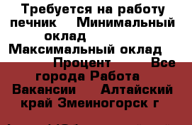 Требуется на работу печник. › Минимальный оклад ­ 47 900 › Максимальный оклад ­ 190 000 › Процент ­ 25 - Все города Работа » Вакансии   . Алтайский край,Змеиногорск г.